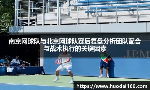 南京网球队与北京网球队赛后复盘分析团队配合与战术执行的关键因素