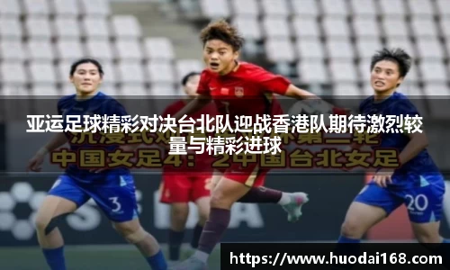 亚运足球精彩对决台北队迎战香港队期待激烈较量与精彩进球